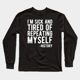 History - I'm sick and tired of repeating myself b Long Sleeve T-Shirt